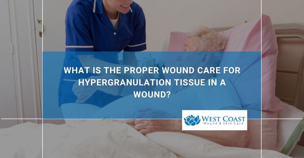 What Is the Proper Wound Care for Hypergranulation Tissue in a Wound